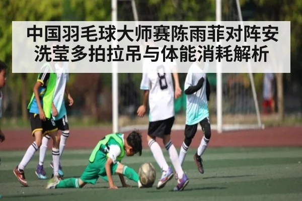 中国羽毛球大师赛陈雨菲对阵安洗莹多拍拉吊与体能消耗解析 - c7c7