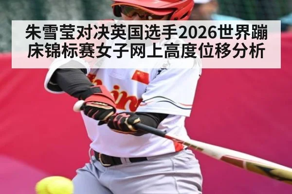 朱雪莹对决英国选手2026世界蹦床锦标赛女子网上高度位移分析 - c7c7