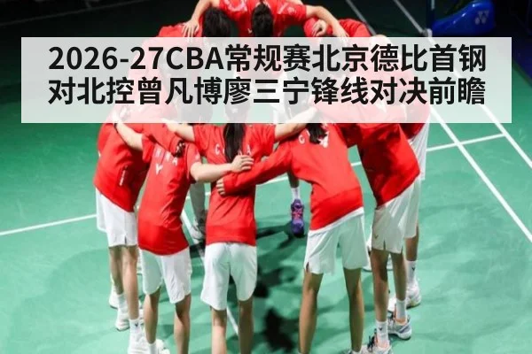 2026-27CBA常规赛北京德比首钢对北控曾凡博廖三宁锋线对决前瞻 - c7c7